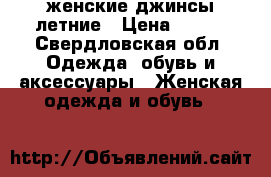 женские джинсы летние › Цена ­ 350 - Свердловская обл. Одежда, обувь и аксессуары » Женская одежда и обувь   
